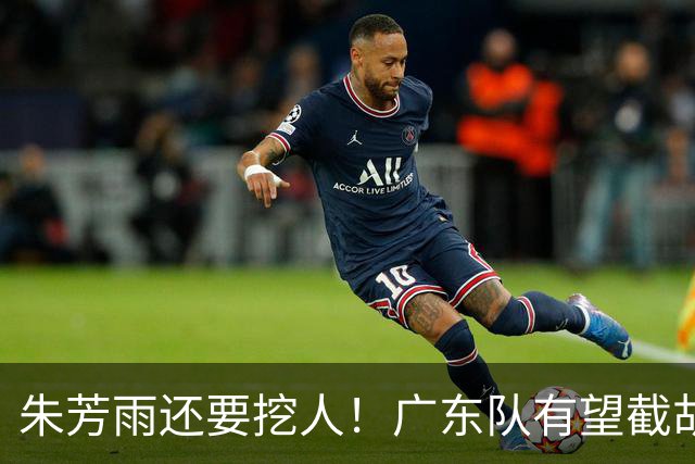 朱芳雨还要挖人！广东队有望截胡“场均12+5”之人，总决赛有戏了