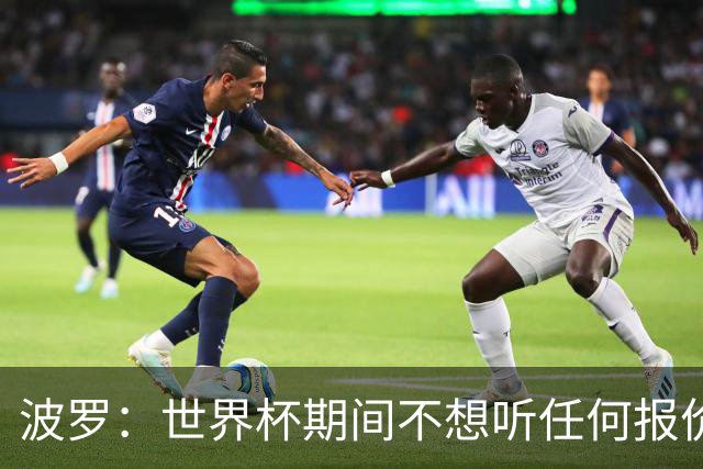 波罗：世界杯期间不想听任何报价，我要专注于西班牙队